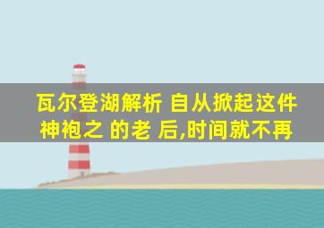 瓦尔登湖解析 自从掀起这件神袍之 的老 后,时间就不再